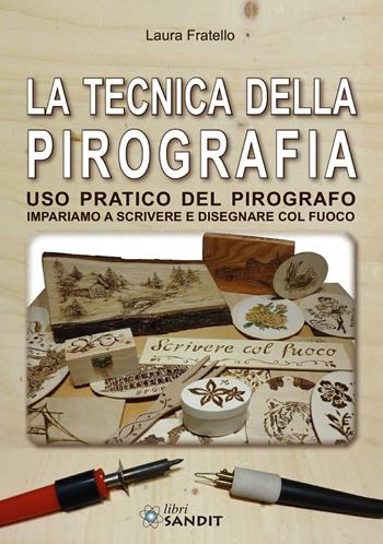 La tecnica della pirografia. Uso pratico del pirografo. Impariamo a scrivere e disegnare col fuoco - Laura Fratello - Libro Sandit Libri 2020 | Libraccio.it
