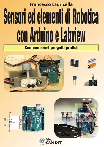 Sensori ed elementi di robotica con Arduino e Labview. Con numerosi progetti pratici - Francesco Lauricella - Libro Sandit Libri 2020 | Libraccio.it