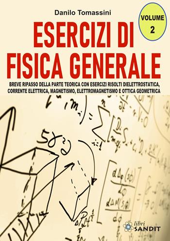 Esercizi di fisica generale. Breve ripasso della parte teorica con esercizi risolti di elettrostatica, corrente elettrica, magnetismo, elettromagnetismo e ottica geometrica. Vol. 2 - Danilo Tomassini - Libro Sandit Libri 2020 | Libraccio.it