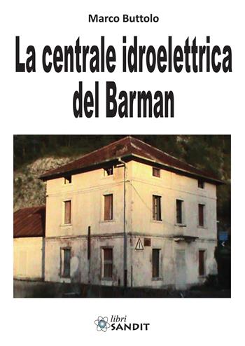 La centrale idroelettrica del Barman - Marco Buttolo - Libro Sandit Libri 2020 | Libraccio.it