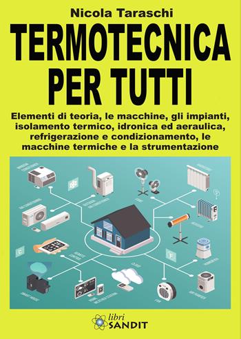 Termotecnica per tutti. Elementi di teoria, le macchine, gli impianti, isolamento termico, idronica ed aeraulica, refrigerazione e condizionamento, le macchine termiche e la strumentazione - Nicola Taraschi - Libro Sandit Libri 2020 | Libraccio.it