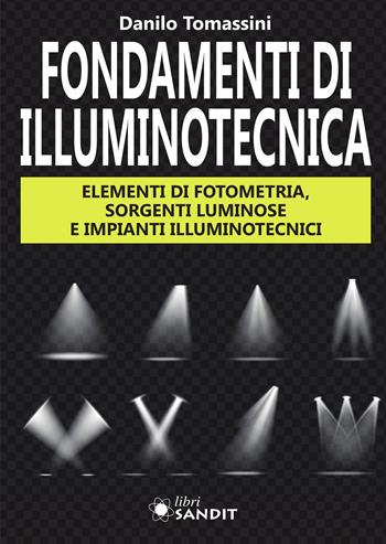 Fondamenti di illuminotecnica. Elementi di fotometria, sorgenti luminose e impianti illuminotecnici - Danilo Tomassini - Libro Sandit Libri 2020 | Libraccio.it