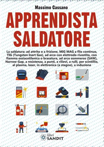 Apprendista saldatore. La saldatura: ad attrito o a frizione, MIG MAG a filo continuo, TIG (Tungsten Inert Gas), ad arco con elettrodo rivestito... - Massimo Cassano - Libro Sandit Libri 2020 | Libraccio.it