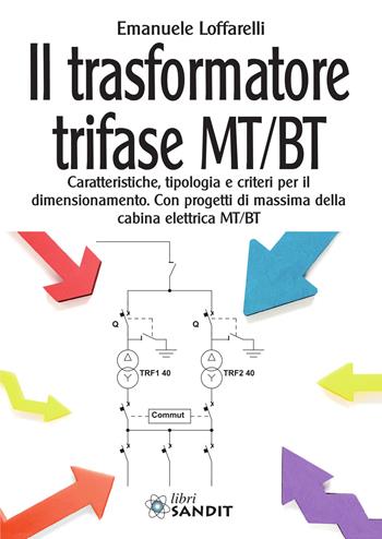 Il trasformatore trifase MT/BT. Caratteristiche, tipologia e criteri per il dimensionamento. Con progetti di massima della cabina elettrica MT/BT - Emanuele Loffarelli - Libro Sandit Libri 2020 | Libraccio.it