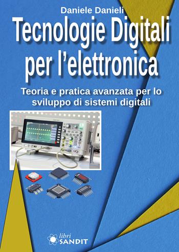 Tecnologie digitali per l'elettronica. Teoria e pratica avanzata per lo sviluppo di sistemi digitali - Daniele Danieli - Libro Sandit Libri 2020 | Libraccio.it