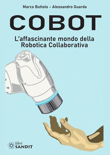 Cobot. L'affascinante mondo della robotica collaborativa - Marco Buttolo, Alessandro Guarda - Libro Sandit Libri 2020 | Libraccio.it