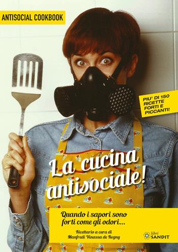 La cucina antisociale! Quando i sapori sono forti come gli odori... Più di 150 ricette forti e piccanti! - Manfredi Vinassa de Regny - Libro Sandit Libri 2021 | Libraccio.it