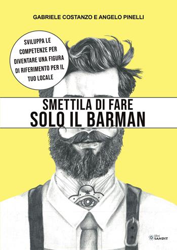 Smettila di fare solo il barman. Sviluppa le competenze per diventare una figura di riferimento per il tuo locale - Gabriele Costanzo, Angelo Pinelli - Libro Sandit Libri 2021 | Libraccio.it