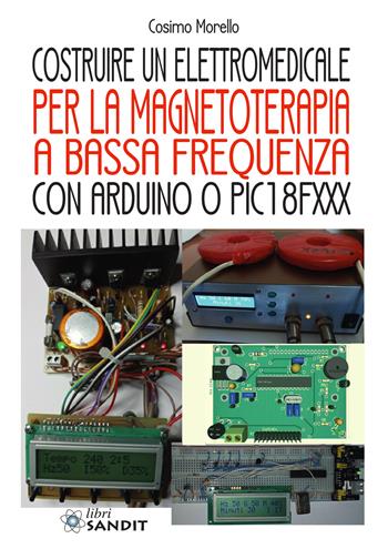 Costruire un elettromedicale per la magnetoterapia a bassa frequenza con Arduino o PIC18FXXX - Cosimo Morello - Libro Sandit Libri 2021 | Libraccio.it