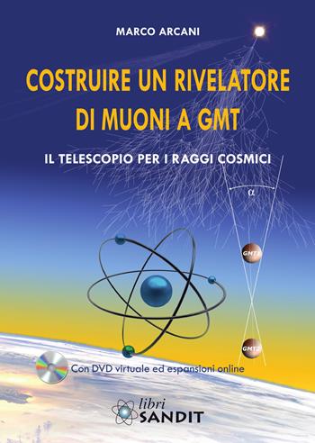 Costruire un rivelatore di muoni a GMT. Il telescopio per i raggi cosmici - Marco Arcani - Libro Sandit 2021 | Libraccio.it