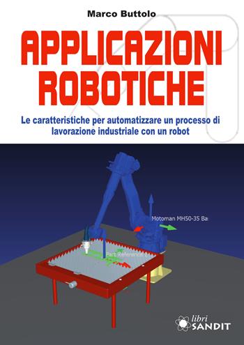 Applicazione robotiche. Le caratteristiche per automatizzare un processo di lavorazione industriale con un robot - Marco Buttolo - Libro Sandit Libri 2021 | Libraccio.it