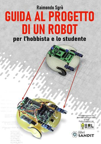 Guida al progetto di un Robot per l'hobbista e lo studente - Raimondo Sgrò - Libro Sandit Libri 2021 | Libraccio.it