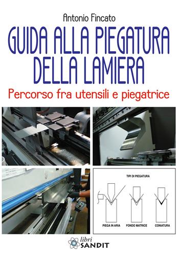 Guida alla piegatura della lamiera. Percorso fra utensili e piegatrice - Antonio Fincato - Libro Sandit Libri 2021 | Libraccio.it
