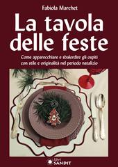 La tavole delle feste. Come apparecchiare e sbalordire gli ospiti con stile e originalità nel periodo natalizio