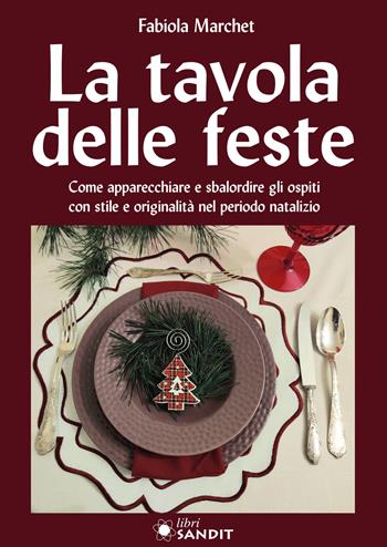 La tavole delle feste. Come apparecchiare e sbalordire gli ospiti con stile e originalità nel periodo natalizio - Fabiola Marchet - Libro Sandit Libri 2021 | Libraccio.it