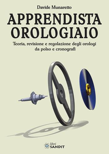 Apprendista orologiaio. Teoria, revisione e regolazione degli orologi da polso e cronografi - Davide Munaretto - Libro Sandit Libri 2022 | Libraccio.it