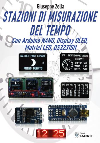 Stazioni di misurazione del tempo. Con Arduino Nano, Display Oled, Matrici Led, DS3231SN - Giuseppe Zella - Libro Sandit Libri 2022 | Libraccio.it
