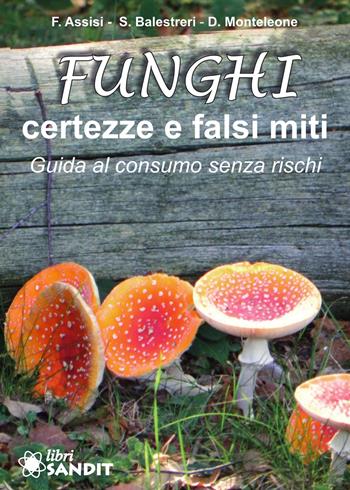 Funghi. Certezze e falsi miti. Guida al consumo senza rischi - Francesca Assisi, Stefano Balestreri, Domenico Monteleone - Libro Sandit Libri 2022 | Libraccio.it