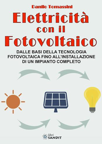 Elettricità con il fotovoltaico. Dalle basi della tecnologia fotovoltaica fino all'installazione di un impianto completo - Danilo Tomassini - Libro Sandit Libri 2022 | Libraccio.it
