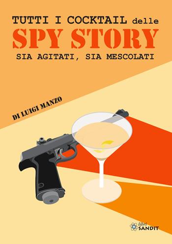 Tutti i cocktail delle spy story. Sia agitati, sia mescolati - Luigi Manzo - Libro Sandit Libri 2022 | Libraccio.it