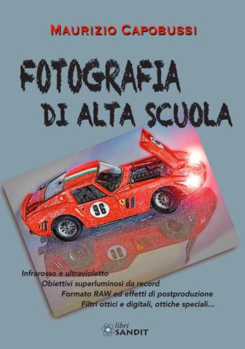 Fotografia di alta scuola. Infrarosso e ultravioletto, obiettiv6i superluminosi da record, formato RAW ed effetti di postproduzione, filtri ottici e digitali, ottiche speciali... - Maurizio Capobussi - Libro Sandit Libri 2022 | Libraccio.it