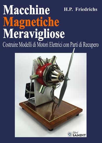 Macchine magnetiche meravigliose. Costruire modelli di motori elettrici con parti di recupero - H. P. Friedrichs - Libro Sandit Libri 2022 | Libraccio.it