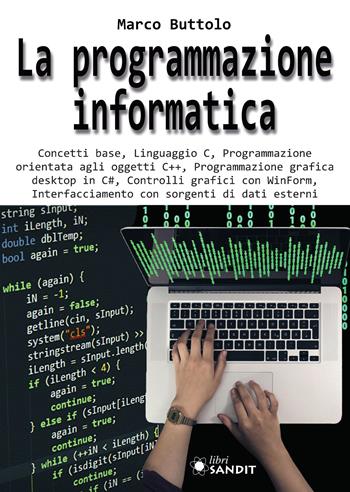 La programmazione informatica. Concetti base, Linguaggio C, Programmazione orientata agli oggetti C++, Programmazione grafica desktop in C#, Controlli grafici con WinForm, Interfacciamento con sorgenti di dati esterni - Marco Buttolo - Libro Sandit Libri 2022 | Libraccio.it