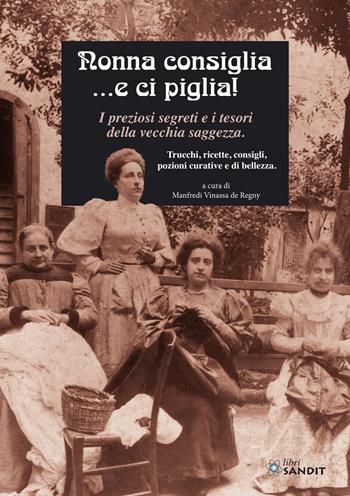 Nonna consiglia ...e ci piglia! I preziosi segreti e i tesori della vecchia saggezza. Trucchi, ricette, consigli, pozioni curative e di bellezza - Manfredi Vinassa de Regny - Libro Sandit Libri 2022 | Libraccio.it