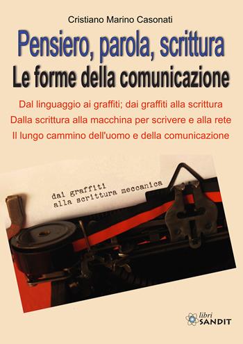 Pensiero, parola, scrittura. Le forme della comunicazione. Dal linguaggio ai graffiti; dai graffiti alla scrittura. Dalla scrittura alla macchina per scrivere e alla rete. Il lungo cammino dell'uomo e della comunicazione - Cristiano Marino Casonati - Libro Sandit Libri 2022 | Libraccio.it