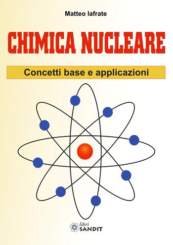 Chimica nucleare. Concetti base e applicazioni - Matteo Iafrate - Libro Sandit Libri 2022 | Libraccio.it