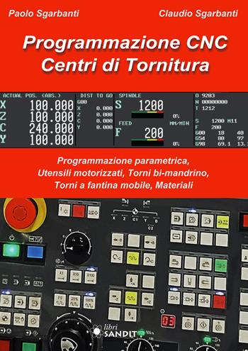 Programmazione CNC. Centri di tornitura. Programmazione parametrica, utensili motorizzati, torni bi-mandrino, torni a fantina mobile, materiali - Paolo Sgarbanti, Claudio Sgarbanti - Libro Sandit Libri 2022 | Libraccio.it