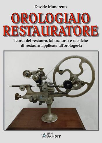Orologiaio restauratore. Teoria del restauro, laboratorio e tecniche di restauro applicate all'orologeria - Davide Munaretto - Libro Sandit Libri 2023 | Libraccio.it