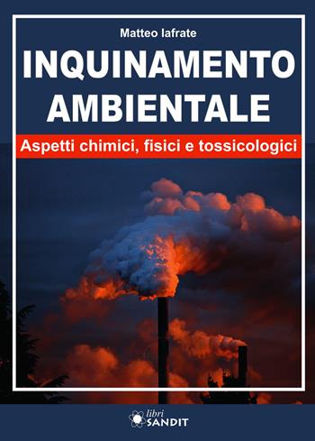Inquinamento ambientale. Aspetti chimici, fisici e tossicologici - Matteo Iafrate - Libro Sandit Libri 2023 | Libraccio.it