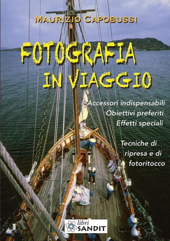 Fotografia in viaggio. Accessori indispensabili. Obiettivi preferiti. Effetti speciali. Tecniche di ripresa e di fotoritocco - Maurizio Capobussi - Libro Sandit Libri 2023 | Libraccio.it