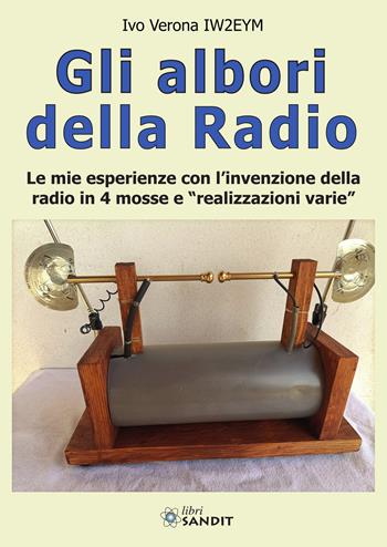 Gli albori della radio. Le mie esperienze con l'invenzione della radio in 4 mosse e «realizzazioni varie» - Ivo Verona IW2EYM - Libro Sandit Libri 2023 | Libraccio.it