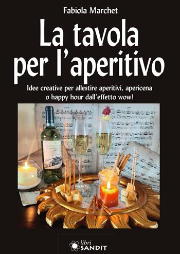 La tavola per l'aperitivo. Idee creative per allestire aperitivi, apericena o happy hour dall'effetto wow! - Fabiola Marchet - Libro Sandit Libri 2023 | Libraccio.it