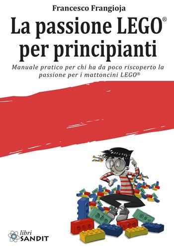 La passione LEGO® per principianti. Manuale pratico per chi ha da poco riscoperto la passione per i mattoncini LEGO® - Francesco Frangioja - Libro Sandit Libri 2023 | Libraccio.it