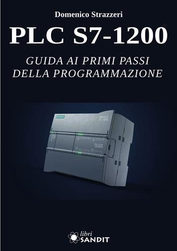 PLC S7-1200. Guida ai primi passi della programmazione. Per gli Ist. tecnici e professionali - Domenico Strazzeri - Libro Sandit Libri 2023 | Libraccio.it