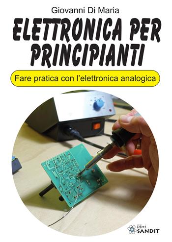 Elettronica per principianti. Fare pratica con l'elettronica analogica - Giovanni Di Maria - Libro Sandit Libri 2024 | Libraccio.it