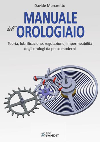 Manuale dell'orologiaio. Teoria, lubrificazione, regolazione, impermeabilità degli orologi da polso moderni - Davide Munaretto - Libro Sandit Libri 2024 | Libraccio.it