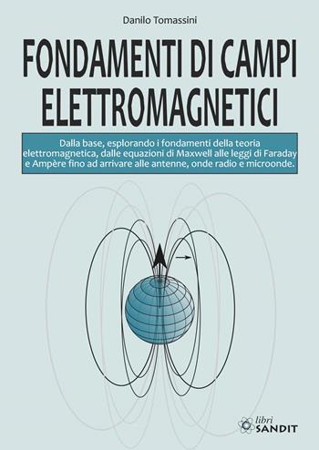 Fondamenti di campi elettromagnetici. Dalla base, esplorando i fondamenti della teoria elettromagnetica, dalle equazioni di Maxwell alle leggi di Faraday e Ampère fino ad arrivare alle antenne, onde radio e microonde - Danilo Tomassini - Libro Sandit Libri 2024 | Libraccio.it