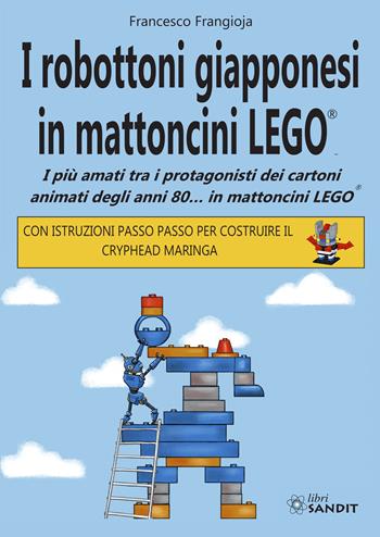 I robottoni giapponesi in mattoncini LEGO®. I più amati tra i protagonisti dei cartoni animati degli anni 80… in mattoncini LEGO®. Con istruzioni passo passo per costruire il Cryphead Maringa - Francesco Frangioja - Libro Sandit Libri 2024 | Libraccio.it