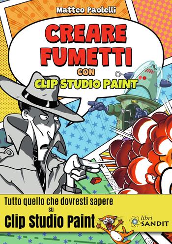 Creare fumetti con Clip Studio Paint. Tutto quello che dovresti sapere su Clip Studio Paint. - Matteo Paolelli - Libro Sandit Libri 2024 | Libraccio.it