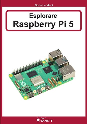 Esplorare Raspberry Pi 5 - Boris Landoni - Libro Sandit Libri 2024 | Libraccio.it
