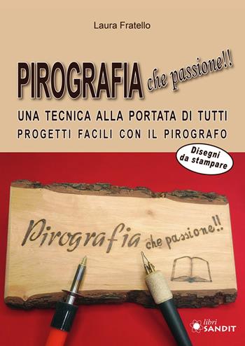 Pirografia che passione!! Una tecnica alla portata di tutti, progetti facili con il pirografo - Laura Fratello - Libro Sandit Libri 2025 | Libraccio.it
