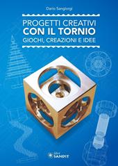 Progetti creativi con il tornio. Giochi, creazioni e idee