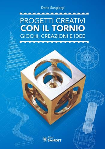 Progetti creativi con il tornio. Giochi, creazioni e idee - Dario Sangiorgi - Libro Sandit 2025, Meccanica | Libraccio.it