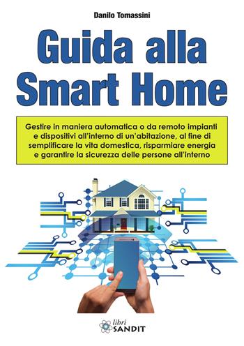Guida alla Smart Home. Gestire in maniera automatica o da remoto impianti e dispositivi all'interno di un'abitazione, al fine di semplificare la vita domestica, risparmiare energia e garantire la sicurezza delle persone all'interno - Danilo Tomassini - Libro Sandit 2025 | Libraccio.it