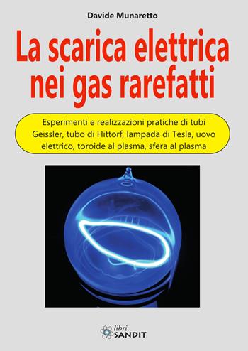 La scarica elettrica nei gas rarefatti. Esperimenti e realizzazioni pratiche di tubi Geissler, tubo di Hittorf, lampada di Tesla, uovo elettrico, toroide al plasma, sfera al plasma - Davide Munaretto - Libro Sandit Libri 2025 | Libraccio.it