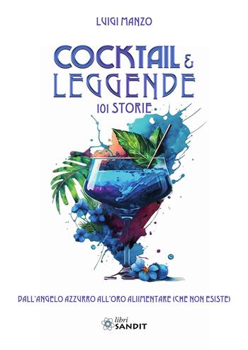 Cocktail & leggende. 101 Storie. Dall'angelo azzurro all'oro alimentare (che non esiste) - Luigi Manzo - Libro Sandit Libri 2025 | Libraccio.it